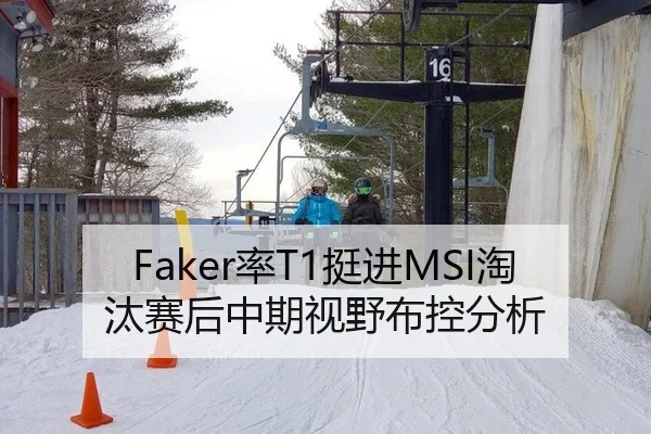 Faker率T1挺进MSI淘汰赛后中期视野布控分析