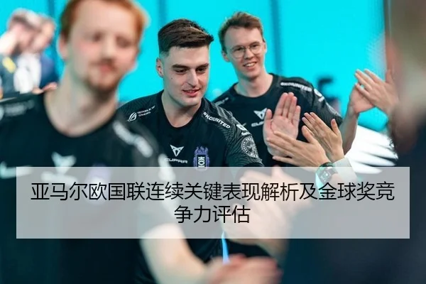 亚马尔欧国联连续关键表现解析及金球奖竞争力评估